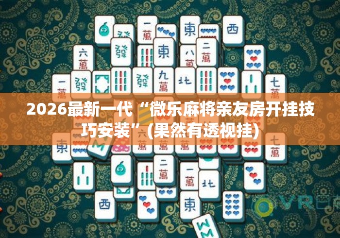 2026最新一代“微乐麻将亲友房开挂技巧安装”(果然有透视挂)