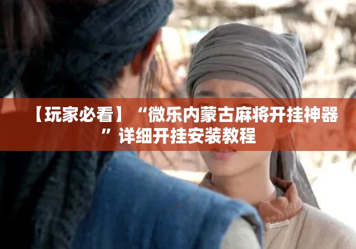 【玩家必看】“微乐内蒙古麻将开挂神器”详细开挂安装教程