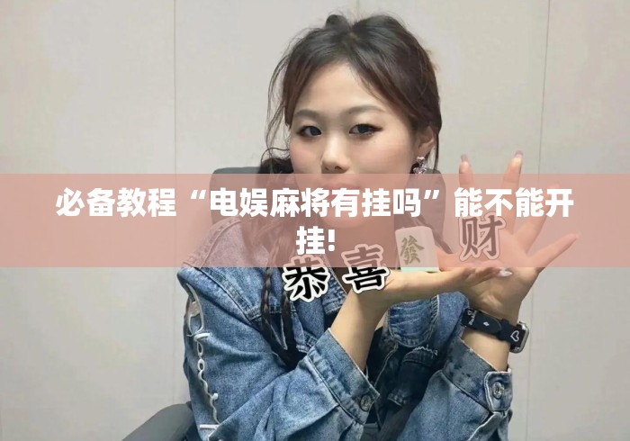 必备教程“电娱麻将有挂吗”能不能开挂!
