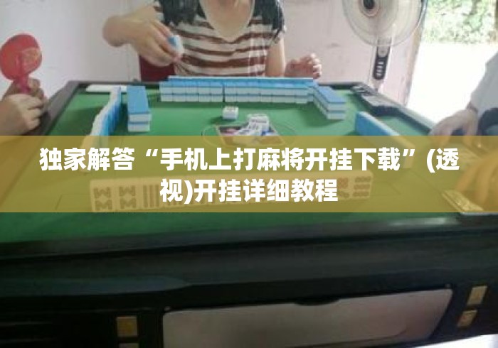 独家解答“手机上打麻将开挂下载	”(透视)开挂详细教程