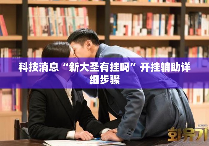 科技消息“新大圣有挂吗”开挂辅助详细步骤