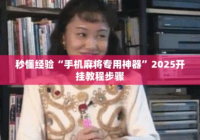 秒懂经验“手机麻将专用神器”2025开挂教程步骤