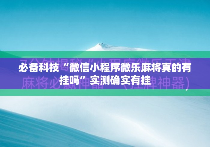 必备科技“微信小程序微乐麻将真的有挂吗”实测确实有挂