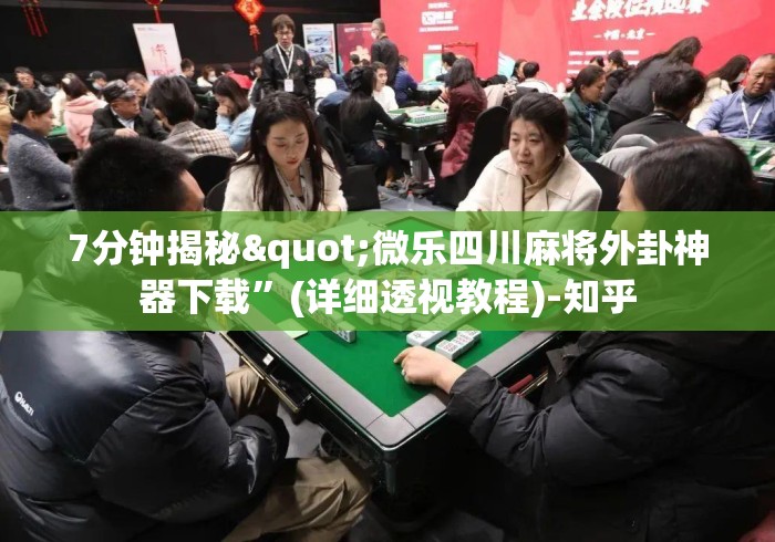 7分钟揭秘"微乐四川麻将外卦神器下载”(详细透视教程)-知乎