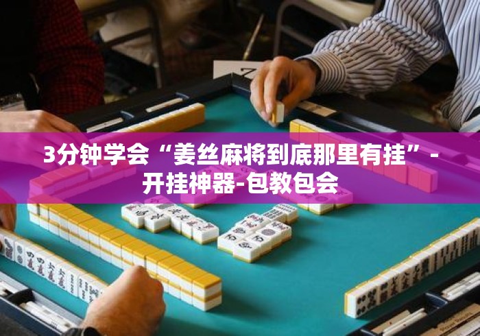 3分钟学会“姜丝麻将到底那里有挂”-开挂神器-包教包会