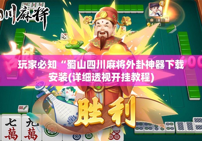 玩家必知“蜀山四川麻将外卦神器下载安装(详细透视开挂教程)