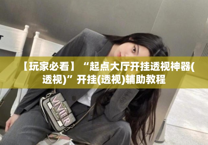 【玩家必看】“起点大厅开挂透视神器(透视)”开挂(透视)辅助教程