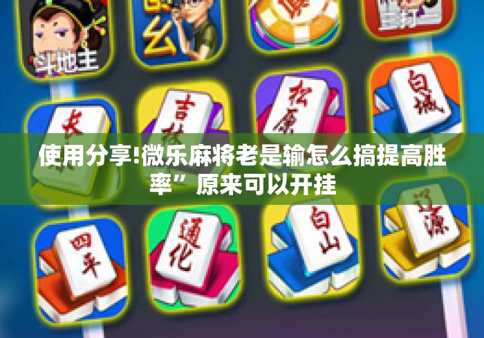 使用分享!微乐麻将老是输怎么搞提高胜率	”原来可以开挂