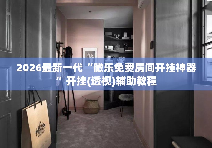 2026最新一代“微乐免费房间开挂神器	”开挂(透视)辅助教程