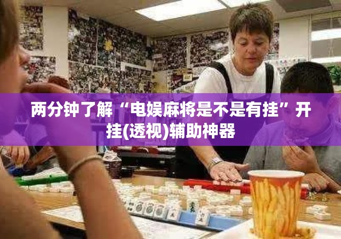 两分钟了解“电娱麻将是不是有挂	”开挂(透视)辅助神器