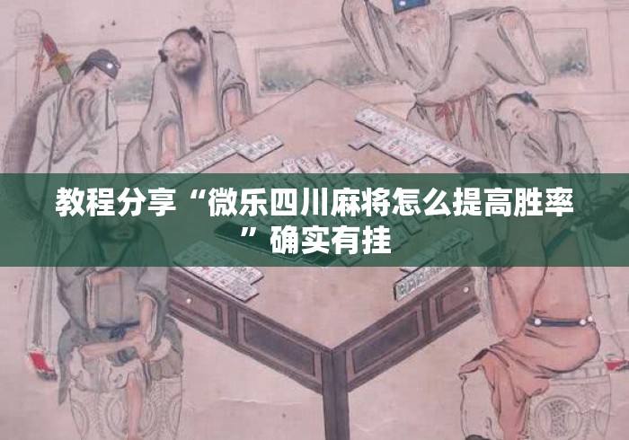 教程分享“微乐四川麻将怎么提高胜率”确实有挂