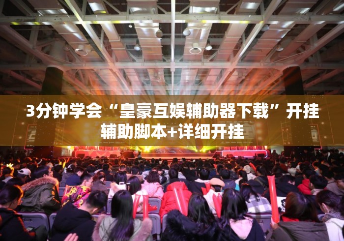 3分钟学会“皇豪互娱辅助器下载	”开挂辅助脚本+详细开挂