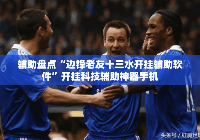 辅助盘点“边锋老友十三水开挂辅助软件”开挂科技辅助神器手机