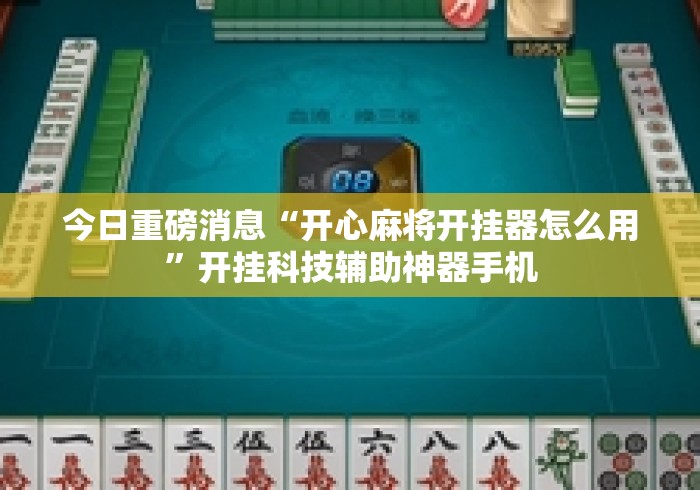 今日重磅消息“开心麻将开挂器怎么用”开挂科技辅助神器手机