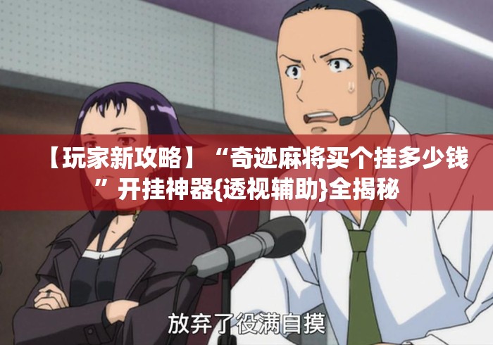 【玩家新攻略】“奇迹麻将买个挂多少钱”开挂神器{透视辅助}全揭秘
