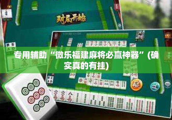 专用辅助“微乐福建麻将必赢神器	”(确实真的有挂)
