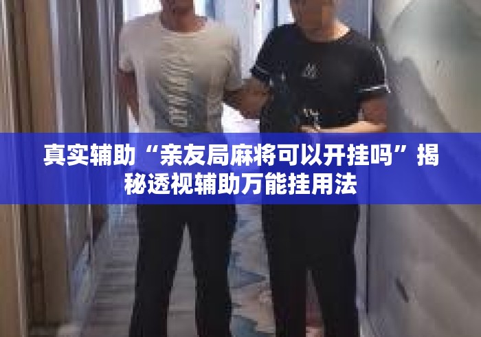 真实辅助“亲友局麻将可以开挂吗	”揭秘透视辅助万能挂用法