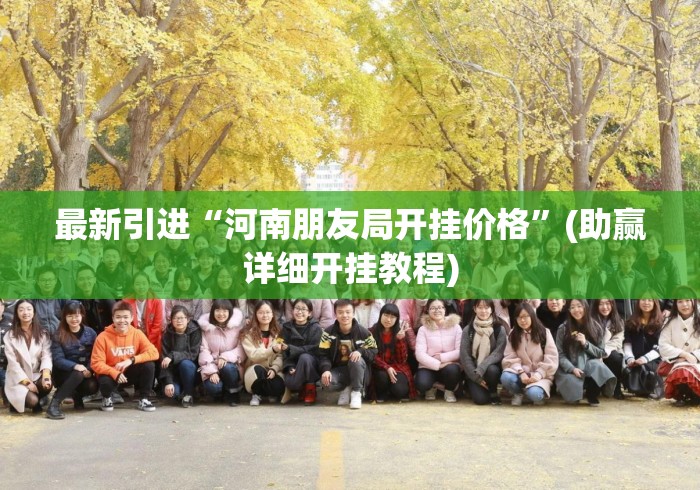 最新引进“河南朋友局开挂价格”(助赢详细开挂教程)