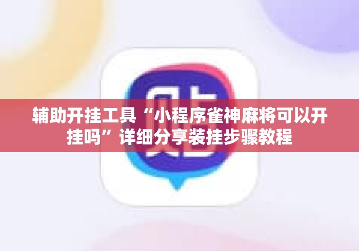 辅助开挂工具“小程序雀神麻将可以开挂吗”详细分享装挂步骤教程