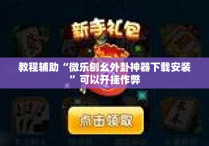 教程辅助“微乐刨幺外卦神器下载安装	”可以开挂作弊