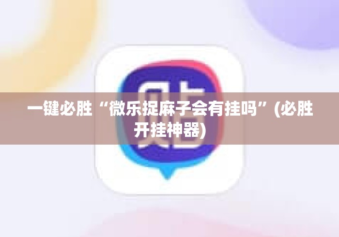 一键必胜“微乐捉麻子会有挂吗	”(必胜开挂神器)