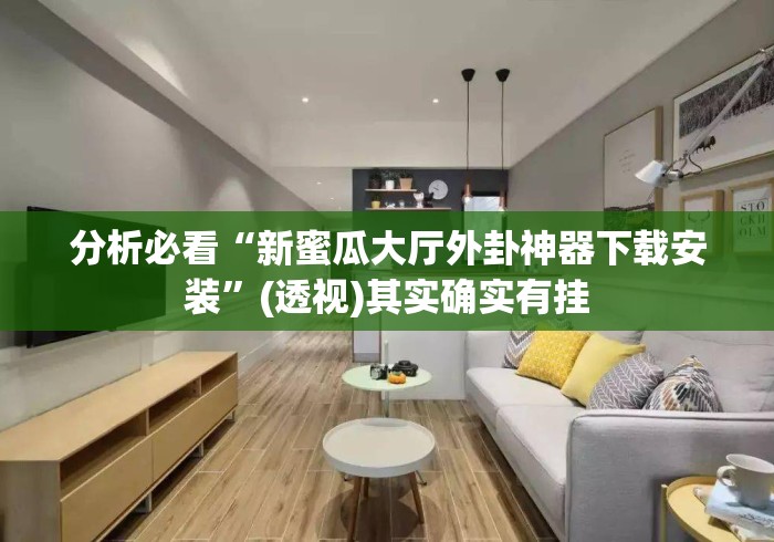 分析必看“新蜜瓜大厅外卦神器下载安装”(透视)其实确实有挂