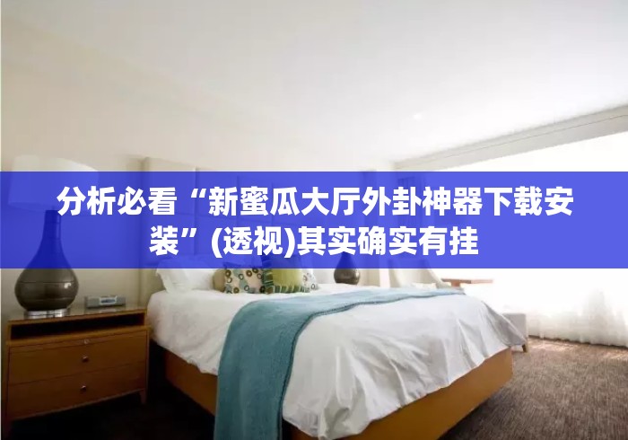 分析必看“新蜜瓜大厅外卦神器下载安装”(透视)其实确实有挂