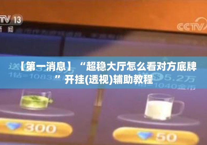 【第一消息】“超稳大厅怎么看对方底牌	”开挂(透视)辅助教程