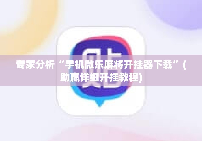 专家分析“手机微乐麻将开挂器下载”(助赢详细开挂教程)