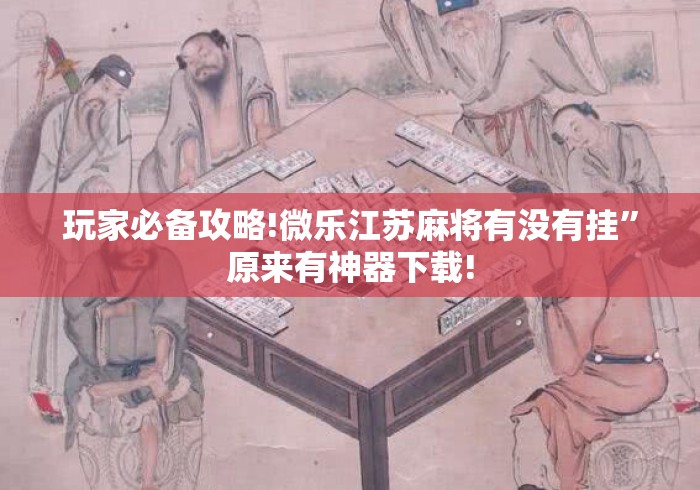 玩家必备攻略!微乐江苏麻将有没有挂”原来有神器下载!