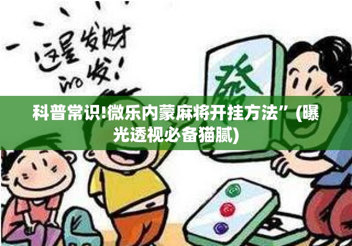 科普常识!微乐内蒙麻将开挂方法”(曝光透视必备猫腻)