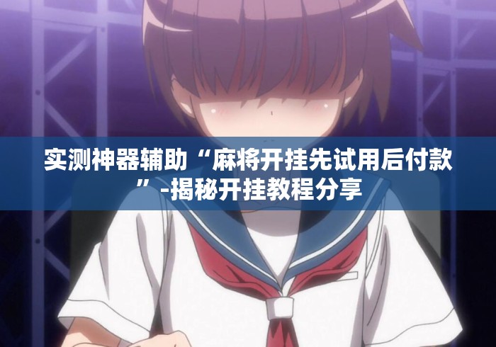 实测神器辅助“麻将开挂先试用后付款”-揭秘开挂教程分享