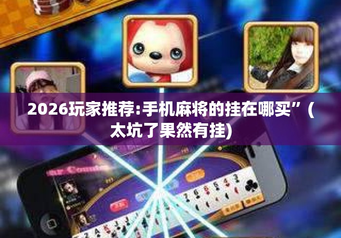 2026玩家推荐:手机麻将的挂在哪买”(太坑了果然有挂)