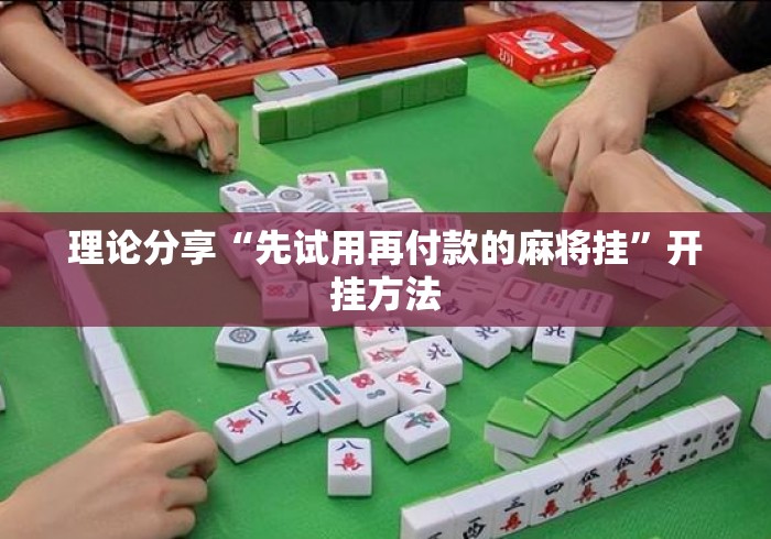 理论分享“先试用再付款的麻将挂	”开挂方法