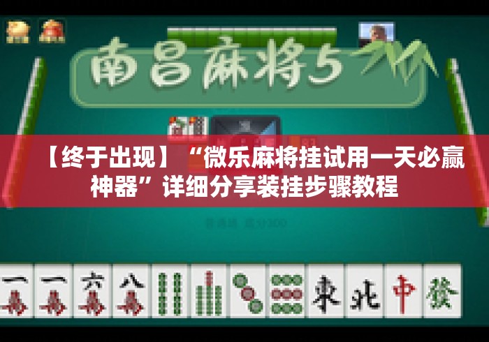 【终于出现】“微乐麻将挂试用一天必赢神器”详细分享装挂步骤教程