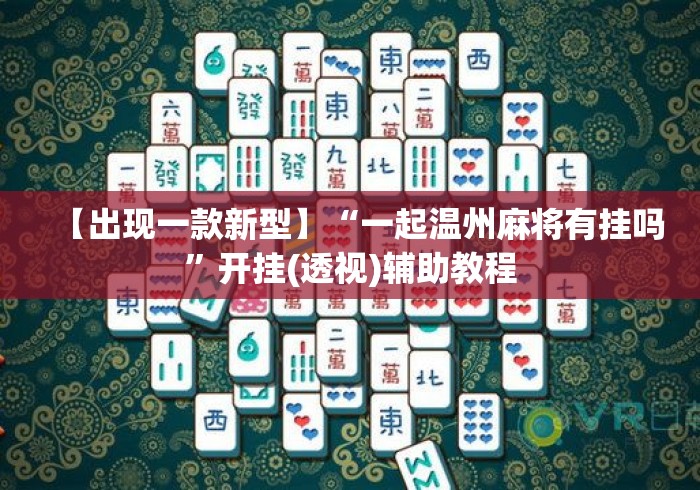 【出现一款新型】“一起温州麻将有挂吗	”开挂(透视)辅助教程