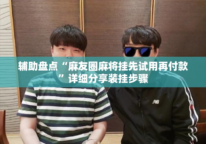 辅助盘点“麻友圈麻将挂先试用再付款”详细分享装挂步骤