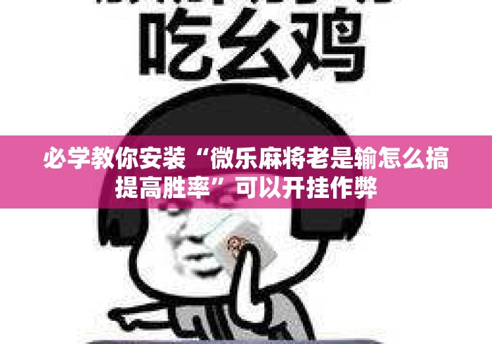 必学教你安装“微乐麻将老是输怎么搞提高胜率”可以开挂作弊