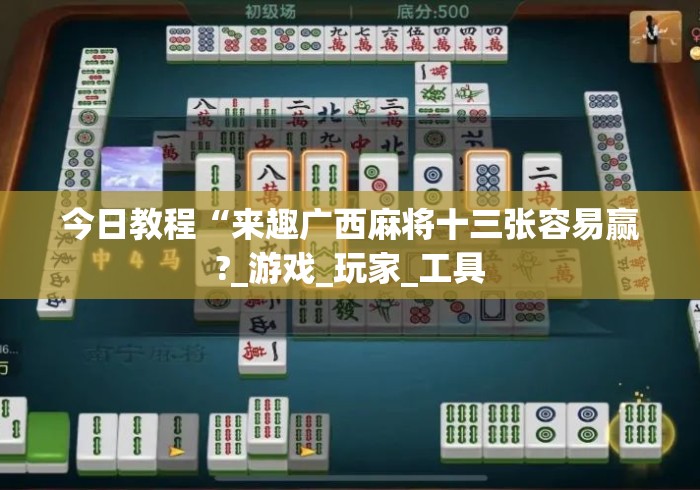 今日教程“来趣广西麻将十三张容易赢?_游戏_玩家_工具