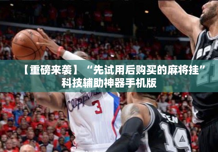 【重磅来袭】“先试用后购买的麻将挂”科技辅助神器手机版
