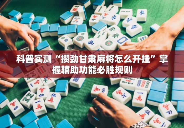 科普实测“攒劲甘肃麻将怎么开挂”掌握辅助功能必胜规则