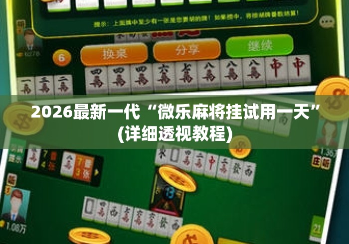 2026最新一代“微乐麻将挂试用一天	”(详细透视教程)