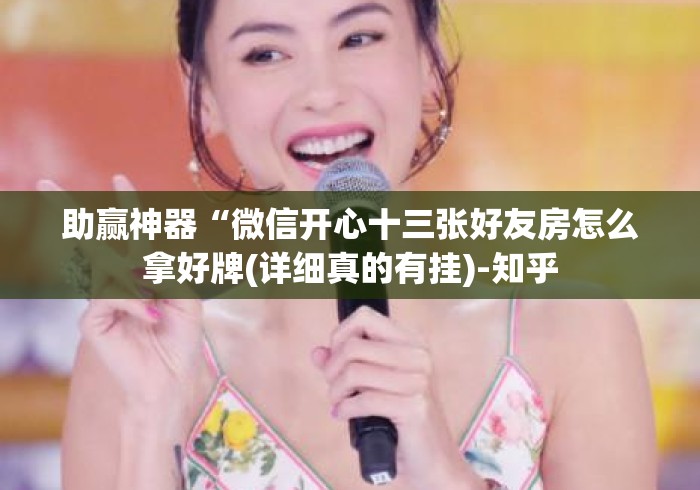 助赢神器“微信开心十三张好友房怎么拿好牌(详细真的有挂)-知乎 助赢神器“微信开心十三张好友房怎么拿好牌(详细真的有挂)-知乎