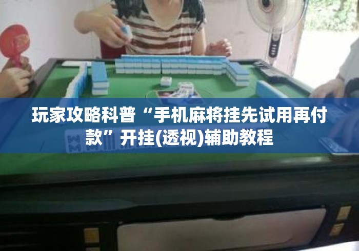 玩家攻略科普“手机麻将挂先试用再付款	”开挂(透视)辅助教程