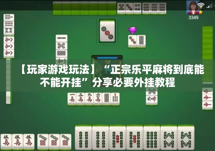 【玩家游戏玩法】“正宗乐平麻将到底能不能开挂	”分享必要外挂教程