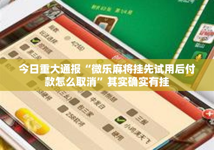 今日重大通报“微乐麻将挂先试用后付款怎么取消”其实确实有挂