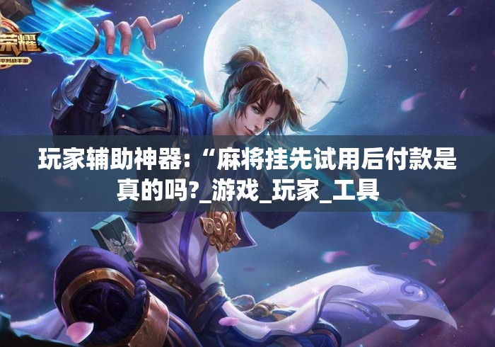 玩家辅助神器:“麻将挂先试用后付款是真的吗?_游戏_玩家_工具 玩家辅助神器:“麻将挂先试用后付款是真的吗?_游戏_玩家_工具