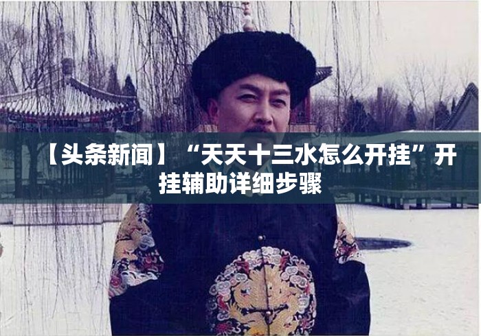 【头条新闻】“天天十三水怎么开挂	”开挂辅助详细步骤