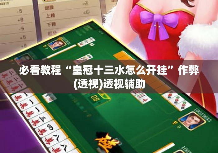 必看教程“皇冠十三水怎么开挂”作弊(透视)透视辅助
