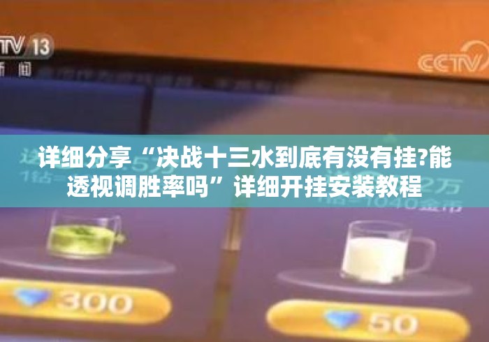 详细分享“决战十三水到底有没有挂?能透视调胜率吗”详细开挂安装教程
